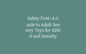 Safety First: A Guide to Adult Sensory Toys for ADHD and Anxiety
