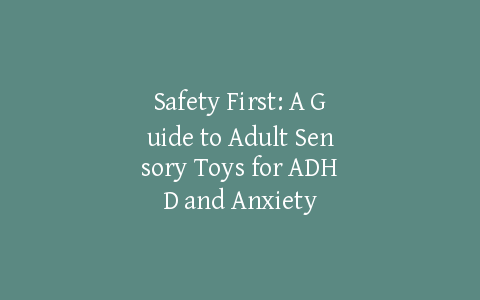 Safety First: A Guide to Adult Sensory Toys for ADHD and Anxiety