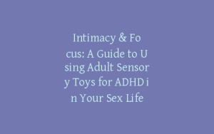 Intimacy & Focus: A Guide to Using Adult Sensory Toys for ADHD in Your Sex Life