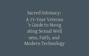 Sacred Intimacy: A 15-Year Veteran’s Guide to Navigating Sexual Wellness, Faith, and Modern Technology