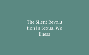 The Silent Revolution in Sexual Wellness