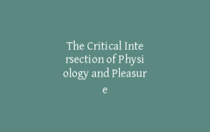 The Critical Intersection of Physiology and Pleasure