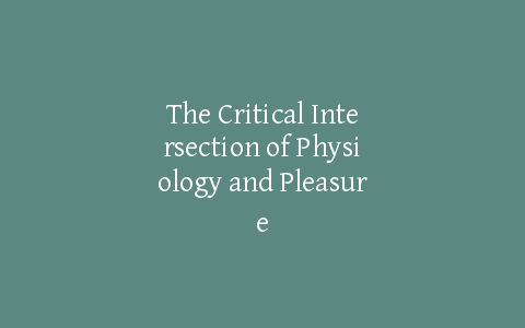 The Critical Intersection of Physiology and Pleasure